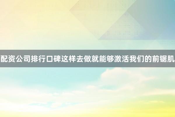 配资公司排行口碑这样去做就能够激活我们的前锯肌