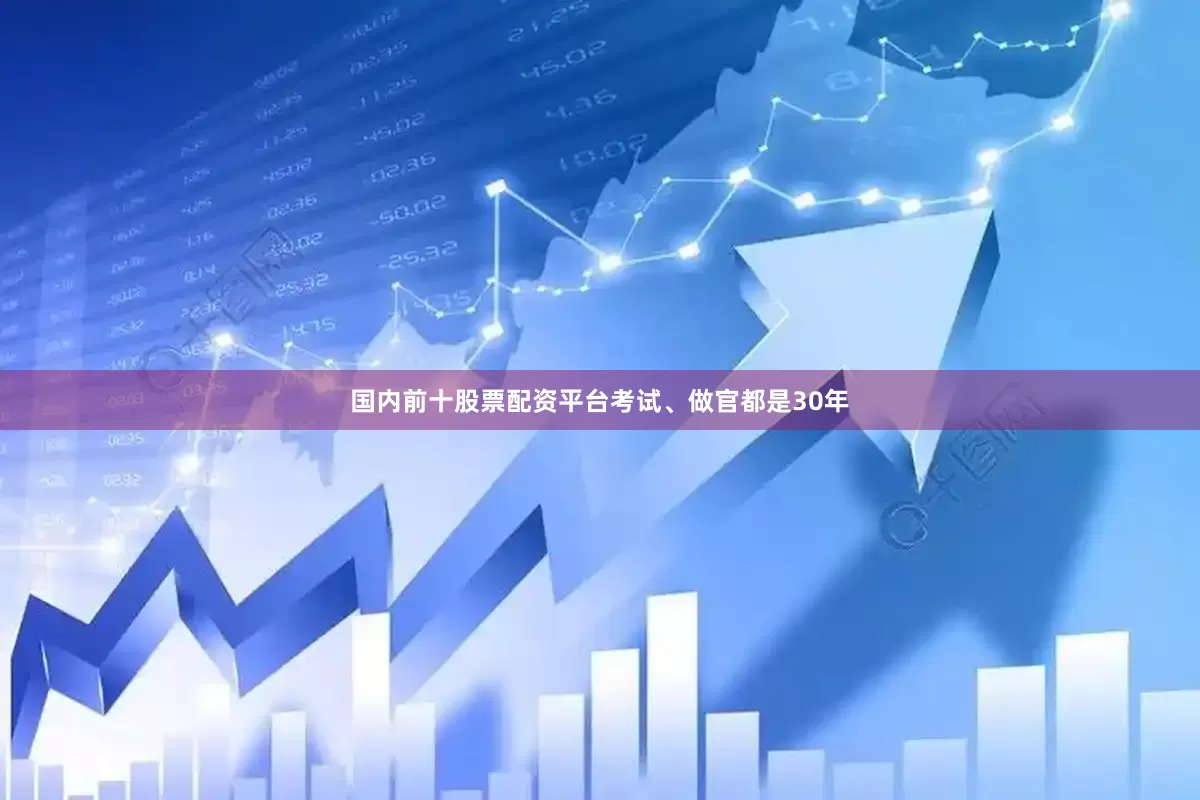 国内前十股票配资平台考试、做官都是30年