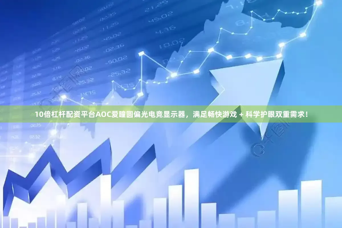 10倍杠杆配资平台AOC爱瞳圆偏光电竞显示器，满足畅快游戏 + 科学护眼双重需求！
