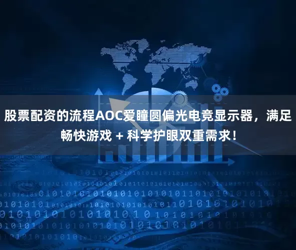 股票配资的流程AOC爱瞳圆偏光电竞显示器，满足畅快游戏 + 科学护眼双重需求！