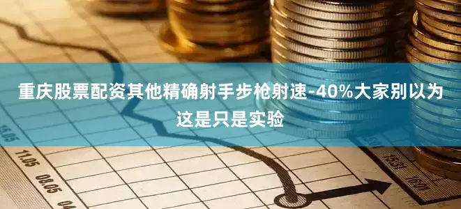 重庆股票配资其他精确射手步枪射速-40%大家别以为这是只是实验