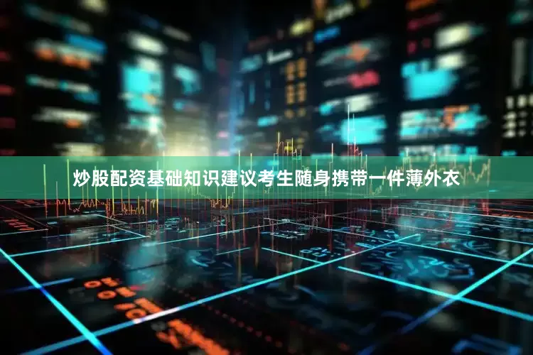 炒股配资基础知识建议考生随身携带一件薄外衣