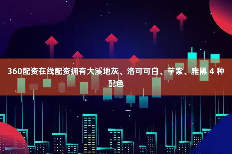 360配资在线配资拥有大溪地灰、洛可可白、芋紫、雅黑 4 种配色