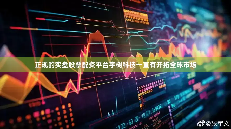 正规的实盘股票配资平台宇树科技一直有开拓全球市场