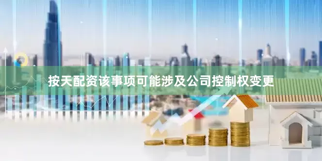 按天配资该事项可能涉及公司控制权变更