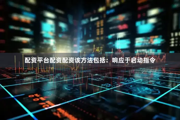 配资平台配资配资该方法包括：响应于启动指令