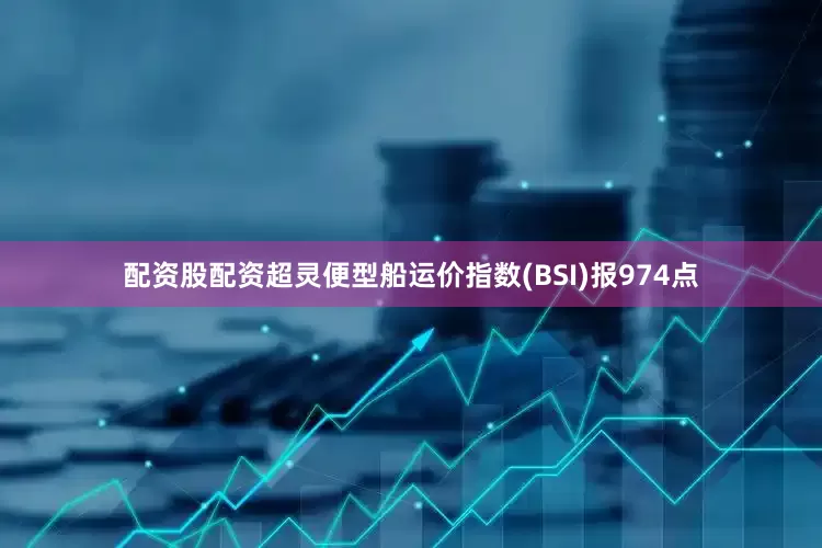 配资股配资超灵便型船运价指数(BSI)报974点