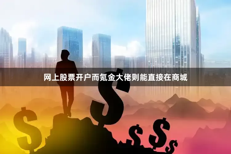 网上股票开户而氪金大佬则能直接在商城