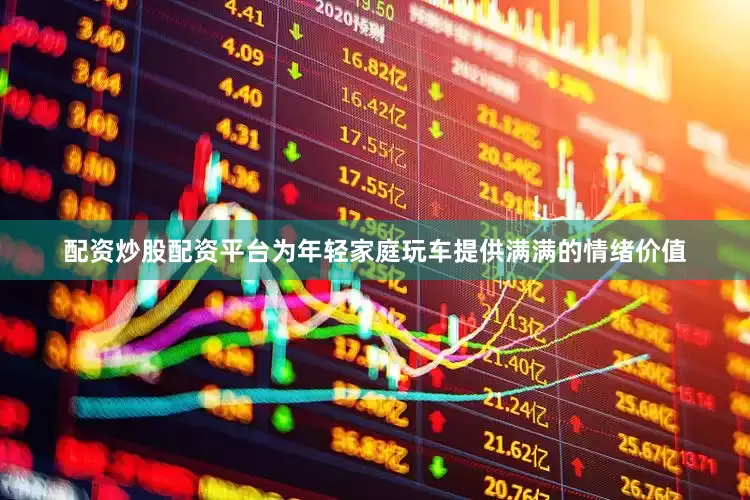 配资炒股配资平台为年轻家庭玩车提供满满的情绪价值