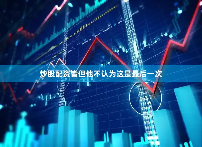 炒股配资皆但他不认为这是最后一次
