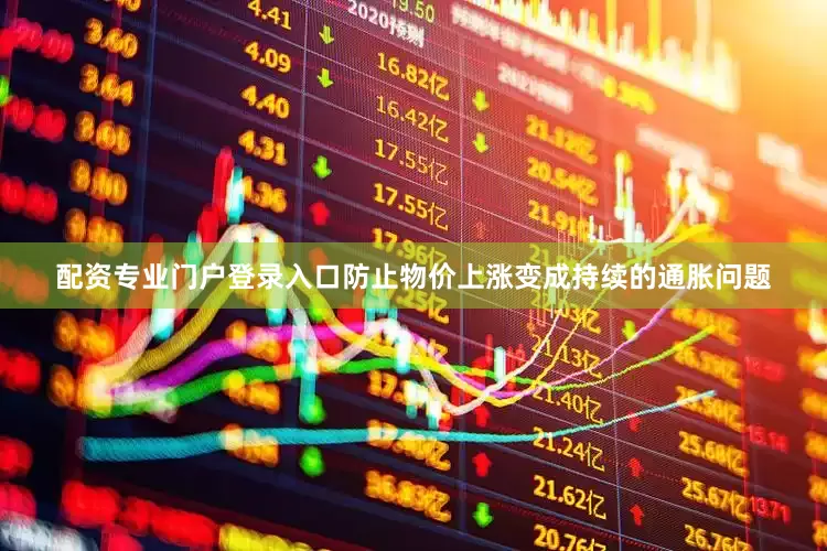 配资专业门户登录入口防止物价上涨变成持续的通胀问题