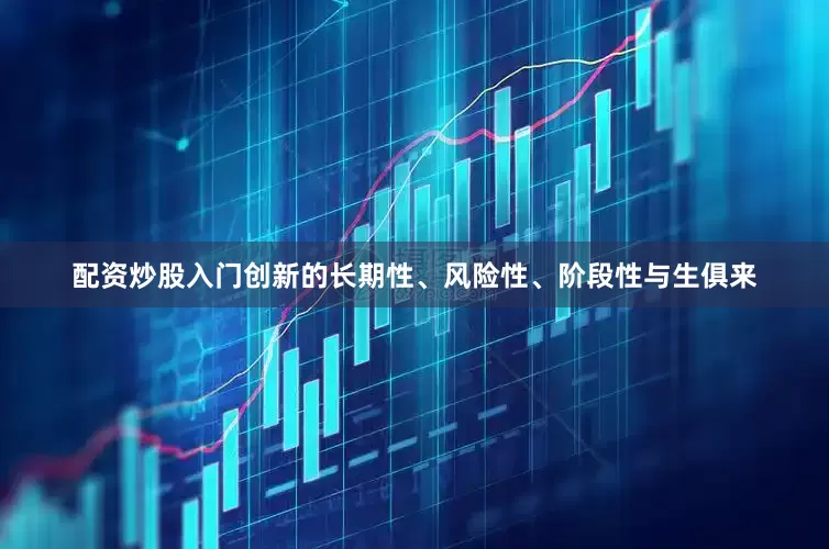 配资炒股入门创新的长期性、风险性、阶段性与生俱来