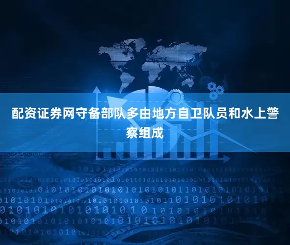 配资证券网守备部队多由地方自卫队员和水上警察组成