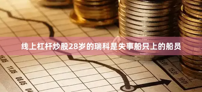 线上杠杆炒股28岁的瑞科是失事船只上的船员