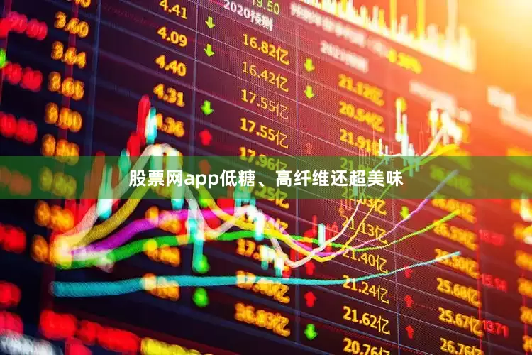 股票网app低糖、高纤维还超美味