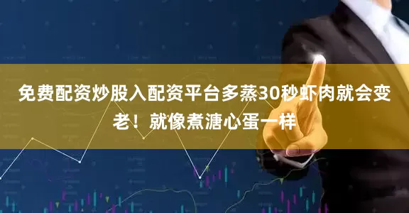 免费配资炒股入配资平台多蒸30秒虾肉就会变老！就像煮溏心蛋一样