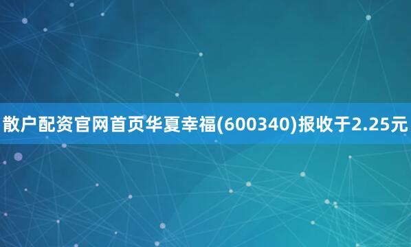 散户配资官网首页华夏幸福(600340)报收于2.25元