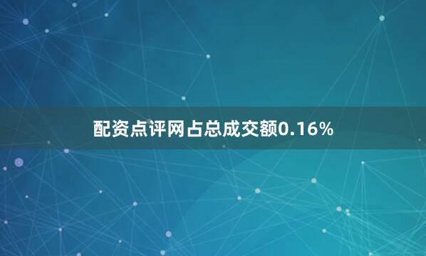 配资点评网占总成交额0.16%