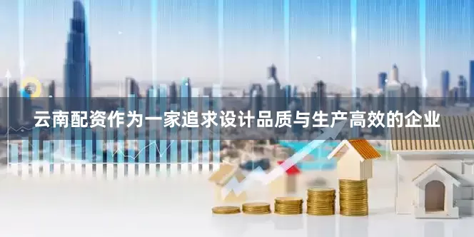 云南配资作为一家追求设计品质与生产高效的企业
