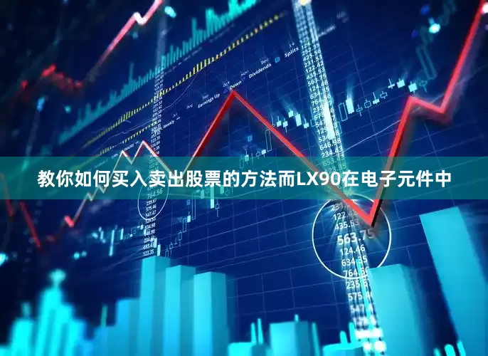 教你如何买入卖出股票的方法而LX90在电子元件中
