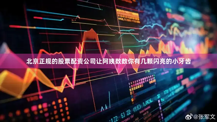 北京正规的股票配资公司让阿姨数数你有几颗闪亮的小牙齿