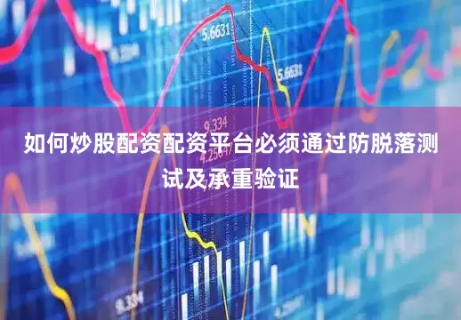如何炒股配资配资平台必须通过防脱落测试及承重验证