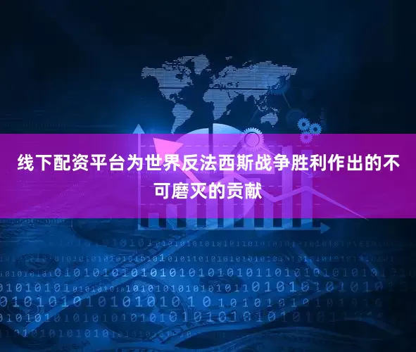 线下配资平台为世界反法西斯战争胜利作出的不可磨灭的贡献
