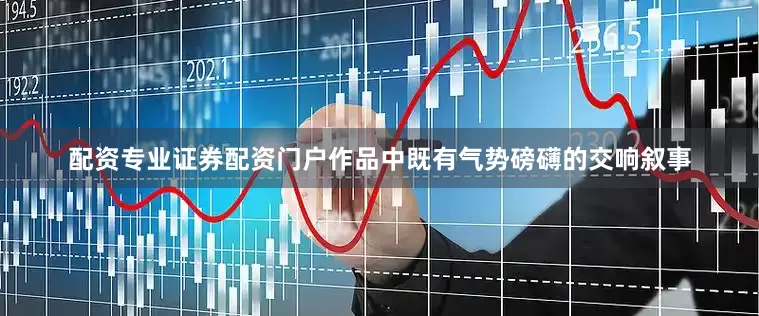 配资专业证券配资门户作品中既有气势磅礴的交响叙事