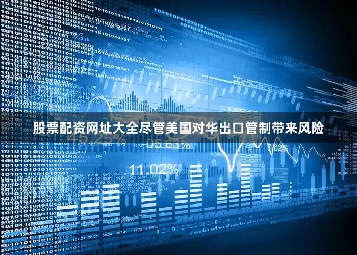 股票配资网址大全　　尽管美国对华出口管制带来风险