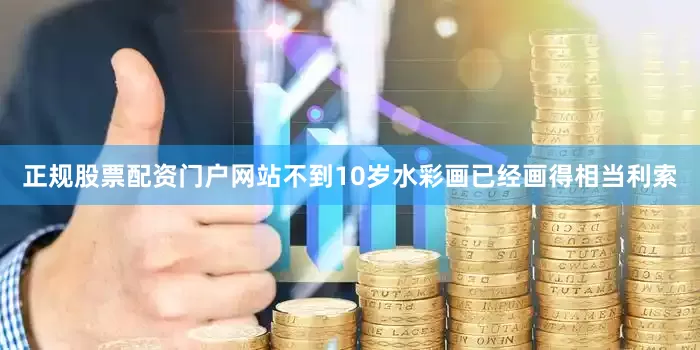 正规股票配资门户网站不到10岁水彩画已经画得相当利索