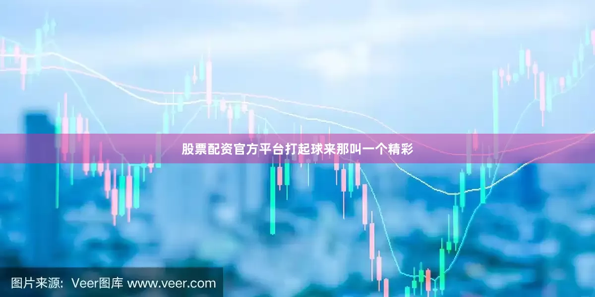 股票配资官方平台打起球来那叫一个精彩