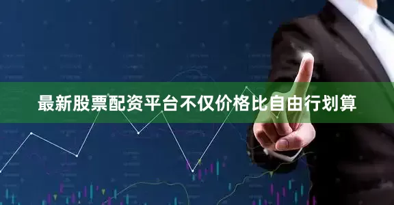 最新股票配资平台不仅价格比自由行划算