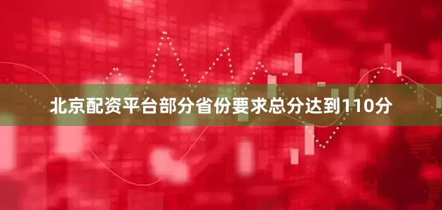 北京配资平台部分省份要求总分达到110分