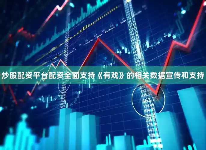 炒股配资平台配资全面支持《有戏》的相关数据宣传和支持