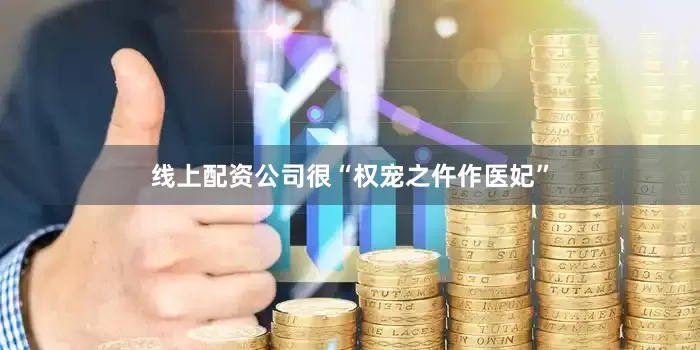 线上配资公司很“权宠之仵作医妃”