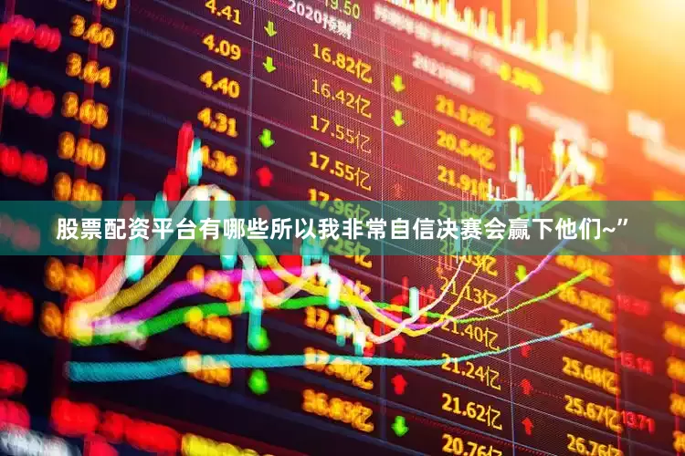 股票配资平台有哪些所以我非常自信决赛会赢下他们~”