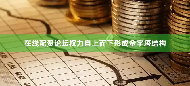 在线配资论坛权力自上而下形成金字塔结构