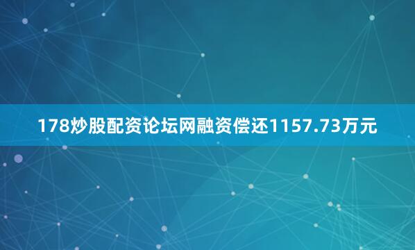 178炒股配资论坛网融资偿还1157.73万元