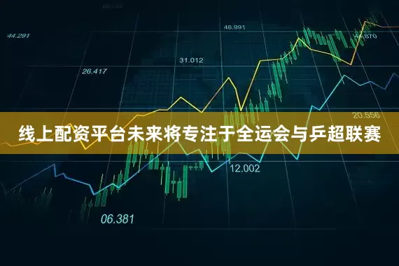 线上配资平台未来将专注于全运会与乒超联赛