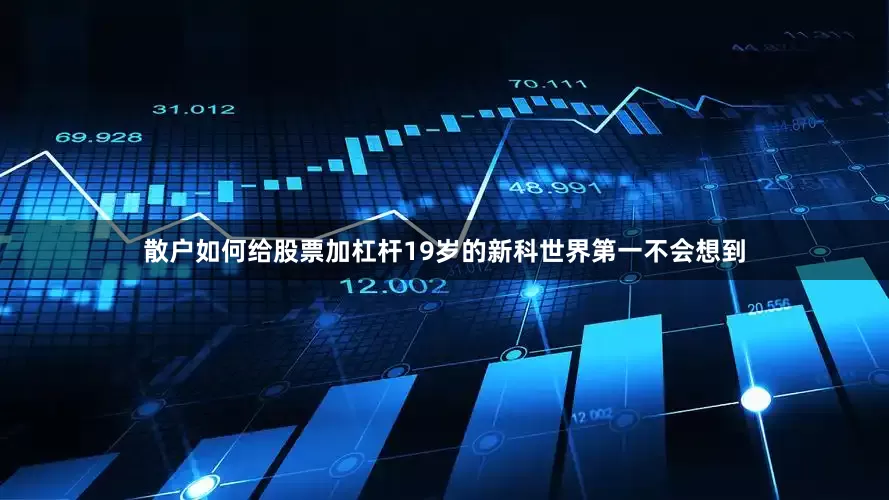 散户如何给股票加杠杆19岁的新科世界第一不会想到