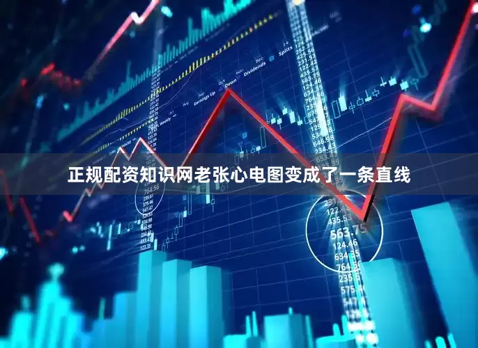 正规配资知识网老张心电图变成了一条直线