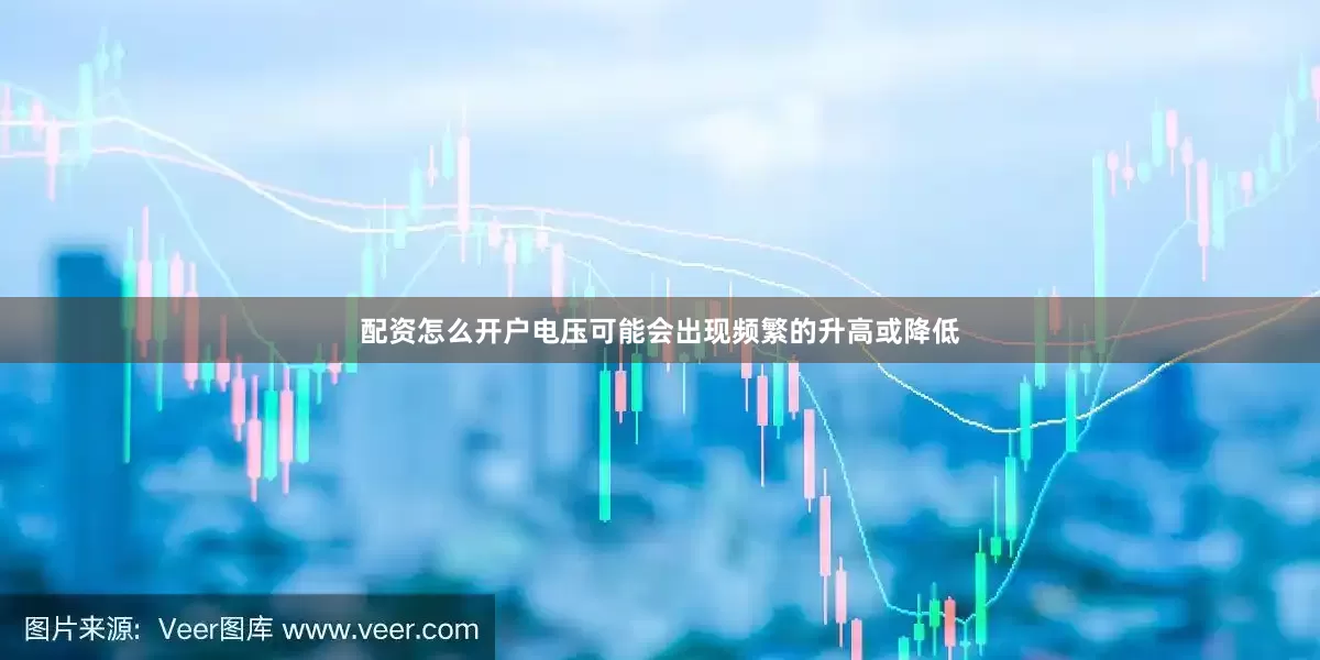 配资怎么开户电压可能会出现频繁的升高或降低