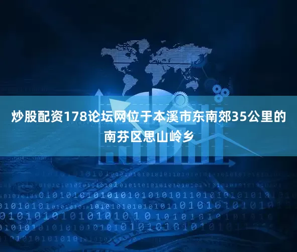 炒股配资178论坛网位于本溪市东南郊35公里的南芬区思山岭乡
