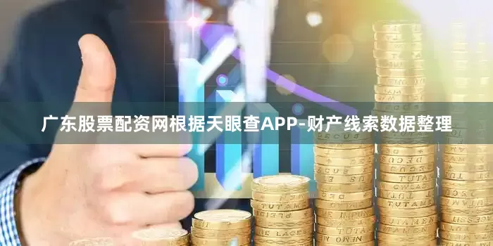广东股票配资网根据天眼查APP-财产线索数据整理