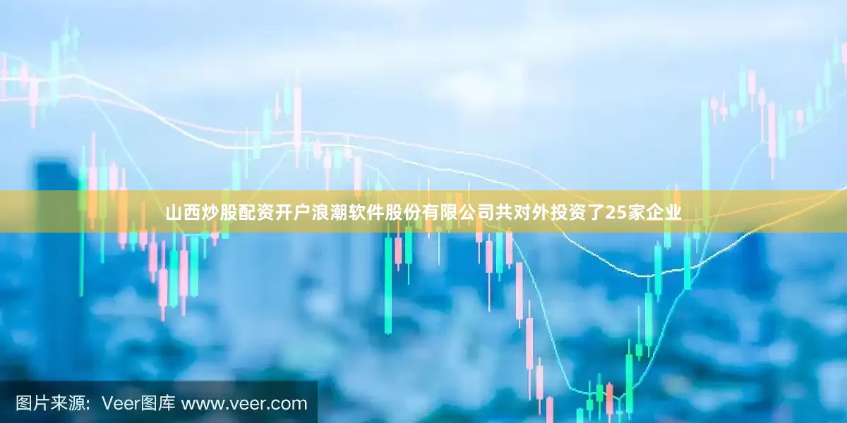 山西炒股配资开户浪潮软件股份有限公司共对外投资了25家企业