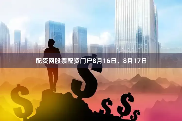 配资网股票配资门户8月16日、8月17日