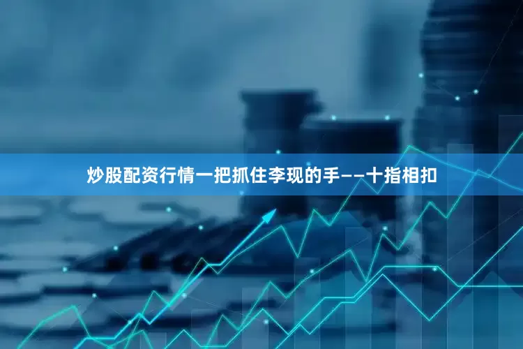 炒股配资行情一把抓住李现的手——十指相扣