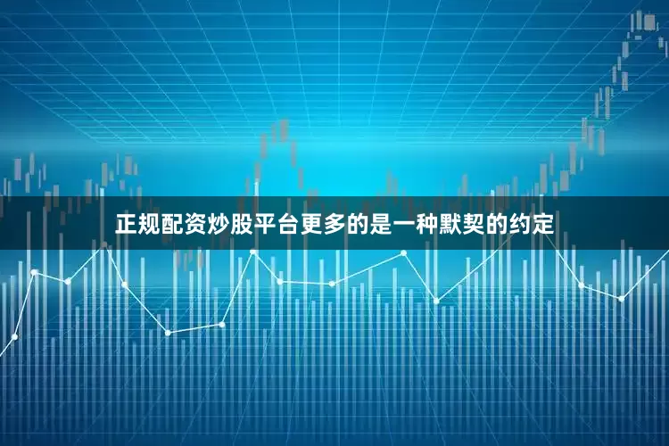正规配资炒股平台更多的是一种默契的约定