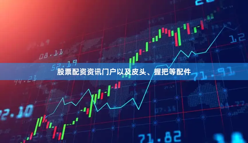 股票配资资讯门户以及皮头、握把等配件